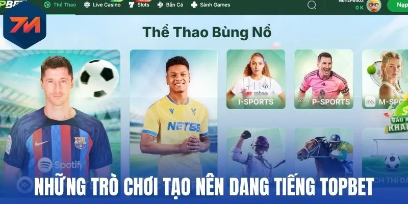Topbet - Sân Cược Thể Thao Hút Khách Bậc Nhất Đông Nam Á 1 Những trò chơi tạo nên danh tiếng của Topbet