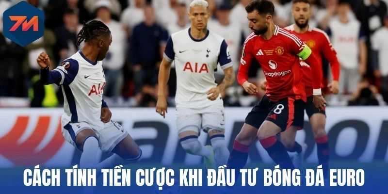 Cách tính tiền cược khi đầu tư bóng đá Euro