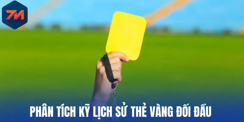Kèo Thẻ Vàng - Giải Mã Cách Đọc, Chiến Lược Chọn Kèo Chuẩn 3 Phân tích kỹ lịch sử thẻ vàng đối đầu